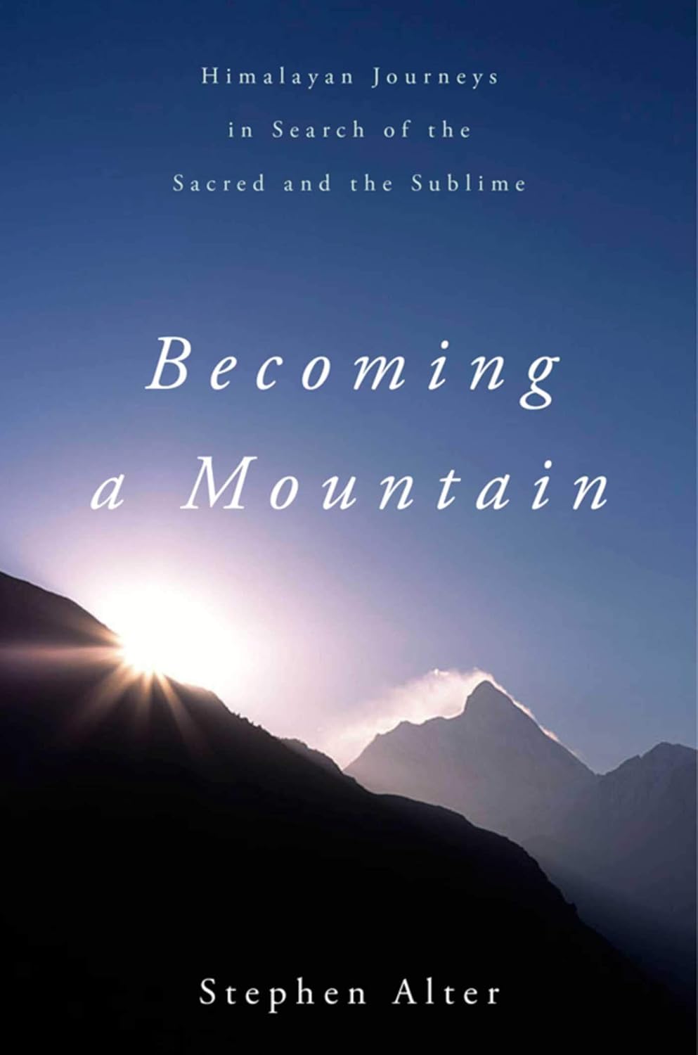 Becoming a Mountain: Himalayan Journeys in Search of the Sacred and the Sublime | Stephen Alter